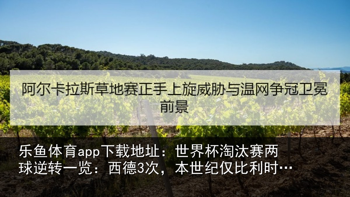 乐鱼体育app下载地址:世界杯淘汰赛两球逆转一览:西德3次,本世纪仅比利时2次