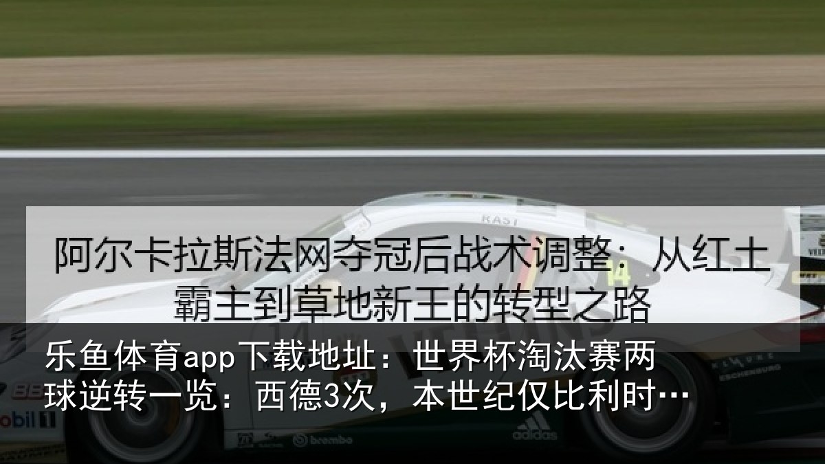 乐鱼体育app下载地址:世界杯淘汰赛两球逆转一览:西德3次,本世纪仅比利时2次