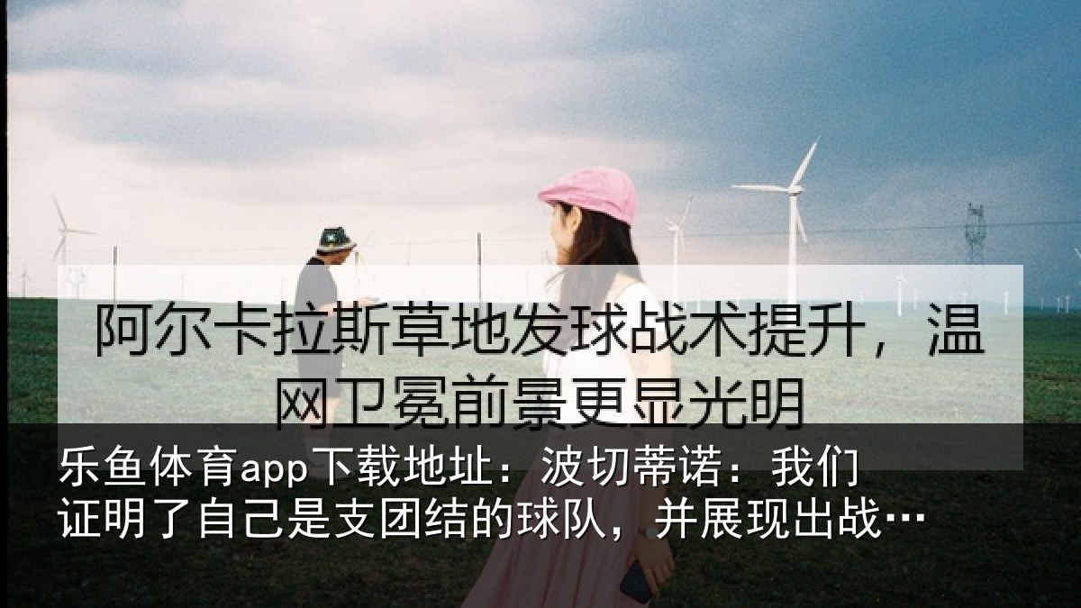 乐鱼体育app下载地址:波切蒂诺:我们证明了相关情况队,并展现出战斗能力