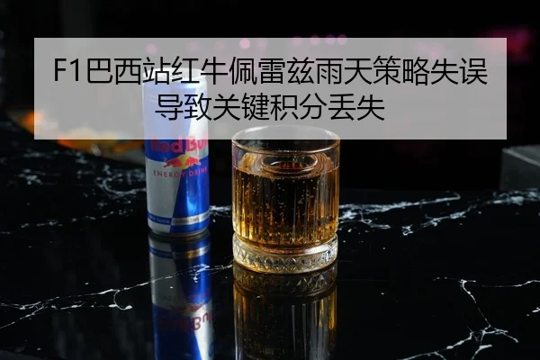 F1巴西站红牛佩雷兹雨天策略失误导致关键积分丢失