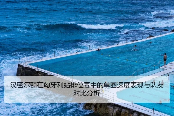 汉密尔顿在匈牙利站排位赛中的单圈速度表现与队友对比分析