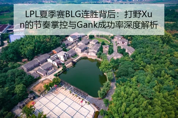 LPL夏季赛BLG连胜背后：打野Xun的节奏掌控与Gank成功率深度解析