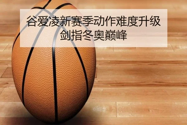 谷爱凌新赛季动作难度升级 剑指冬奥巅峰