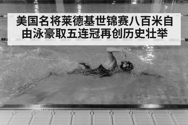 美国名将莱德基世锦赛八百米自由泳豪取五连冠再创历史壮举