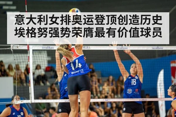 意大利女排奥运登顶创造历史埃格努强势荣膺最有价值球员