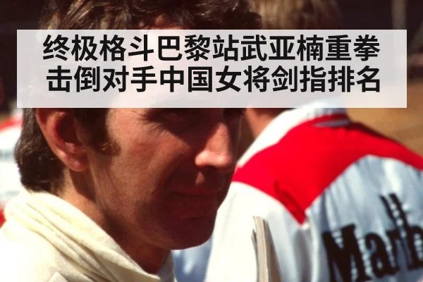 终极格斗巴黎站武亚楠重拳击倒对手中国女将剑指排名