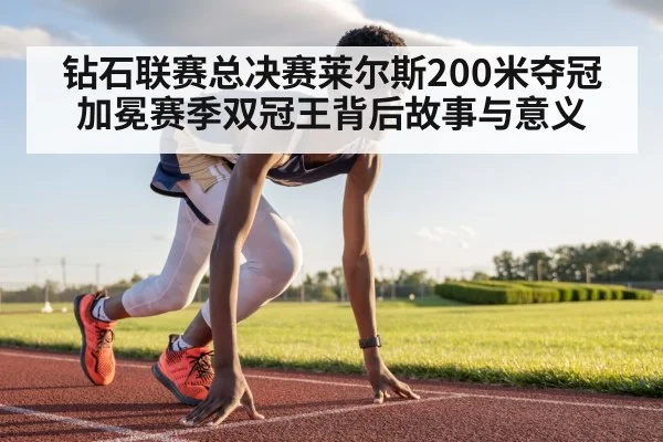 钻石联赛总决赛莱尔斯200米夺冠加冕赛季双冠王背后故事与意义