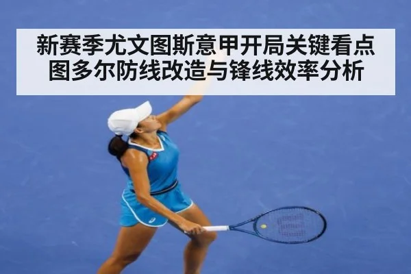 新赛季尤文图斯意甲开局关键看点 图多尔防线改造与锋线效率分析