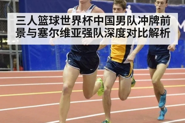 三人篮球世界杯中国男队冲牌前景与塞尔维亚强队深度对比解析