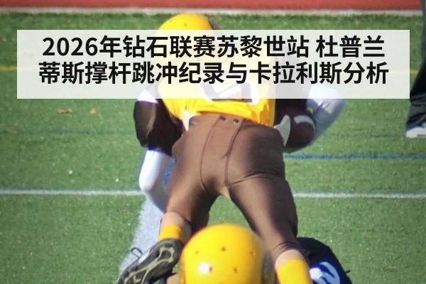 2026年钻石联赛苏黎世站 杜普兰蒂斯撑杆跳冲纪录与卡拉利斯分析